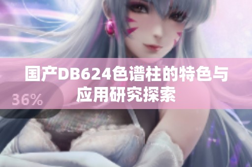 国产DB624色谱柱的特色与应用研究探索