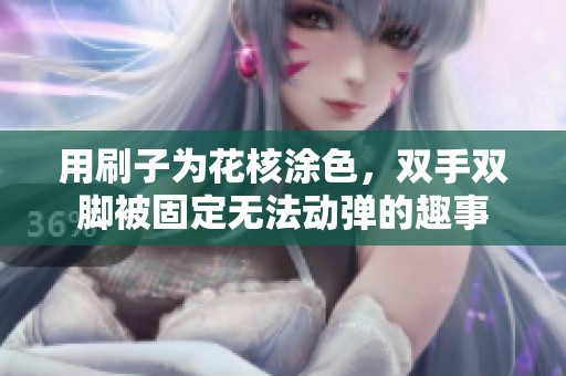 用刷子为花核涂色，双手双脚被固定无法动弹的趣事