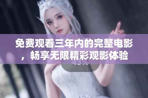 免费观看三年内的完整电影，畅享无限精彩观影体验