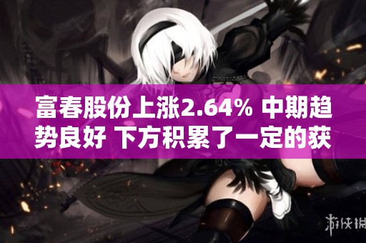 富春股份上涨2.64% 中期趋势良好 下方积累了一定的获利筹码