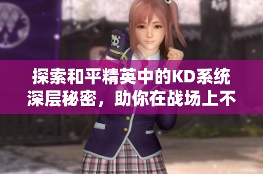 探索和平精英中的KD系统深层秘密，助你在战场上不断获胜！