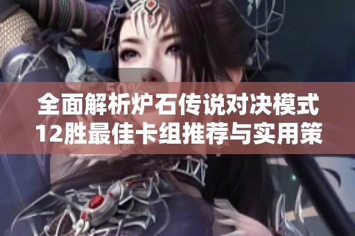 全面解析炉石传说对决模式12胜最佳卡组推荐与实用策略分享