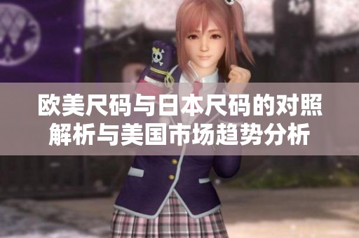 欧美尺码与日本尺码的对照解析与美国市场趋势分析