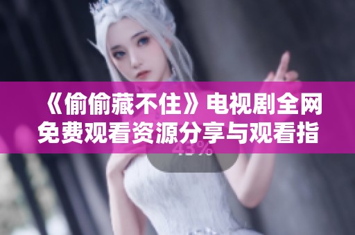 《偷偷藏不住》电视剧全网免费观看资源分享与观看指南