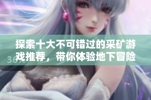 探索十大不可错过的采矿游戏推荐，带你体验地下冒险的无限乐趣