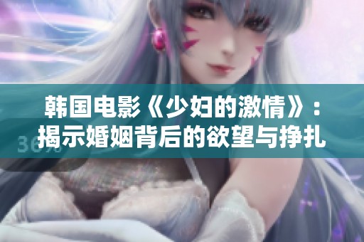 韩国电影《少妇的激情》：揭示婚姻背后的欲望与挣扎