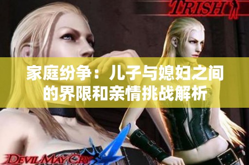 家庭纷争：儿子与媳妇之间的界限和亲情挑战解析