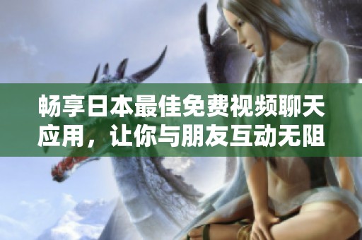 畅享日本最佳免费视频聊天应用，让你与朋友互动无阻