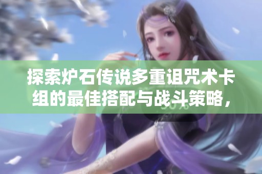探索炉石传说多重诅咒术卡组的最佳搭配与战斗策略，实现策略游戏新高度
