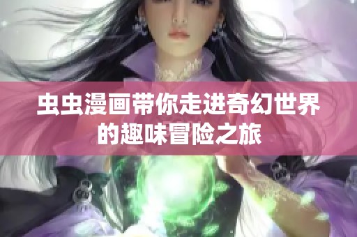 虫虫漫画带你走进奇幻世界的趣味冒险之旅