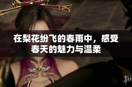 在梨花纷飞的春雨中，感受春天的魅力与温柔
