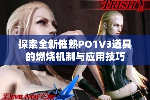 探索全新催熟PO1V3道具的燃烧机制与应用技巧