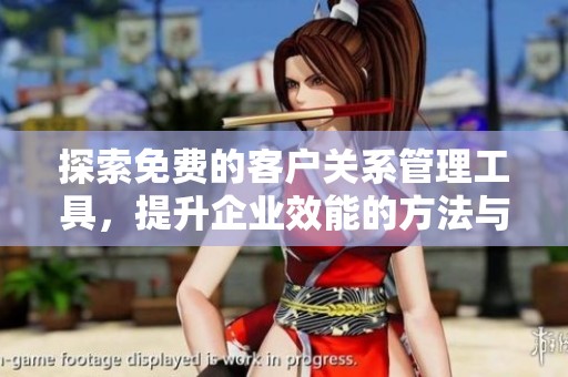 探索免费的客户关系管理工具，提升企业效能的方法与技巧