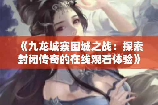 《九龙城寨围城之战：探索封闭传奇的在线观看体验》