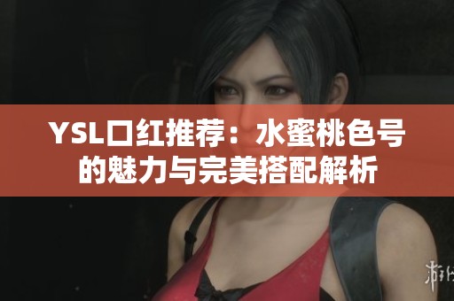 YSL口红推荐：水蜜桃色号的魅力与完美搭配解析