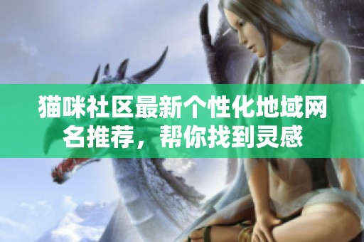 猫咪社区最新个性化地域网名推荐，帮你找到灵感