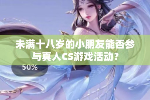 未满十八岁的小朋友能否参与真人CS游戏活动？