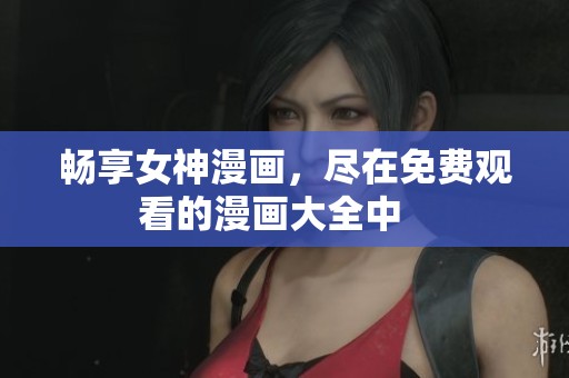 畅享女神漫画，尽在免费观看的漫画大全中   