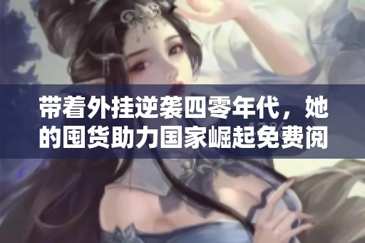 带着外挂逆袭四零年代，她的囤货助力国家崛起免费阅读完结版