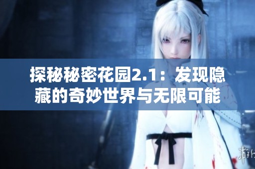 探秘秘密花园2.1：发现隐藏的奇妙世界与无限可能