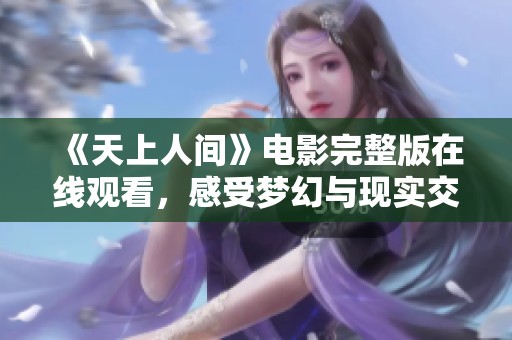 《天上人间》电影完整版在线观看，感受梦幻与现实交错的故事
