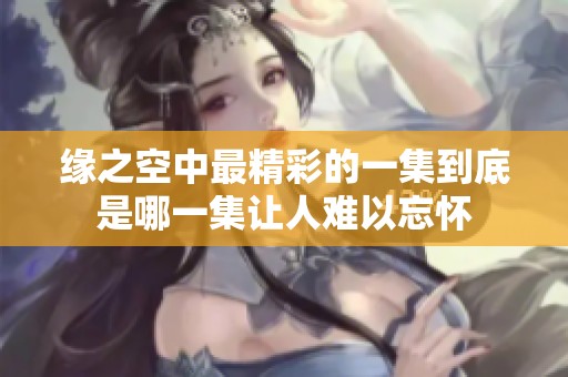 缘之空中最精彩的一集到底是哪一集让人难以忘怀