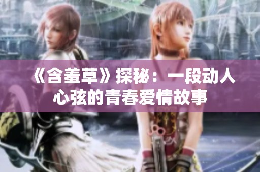 《含羞草》探秘：一段动人心弦的青春爱情故事