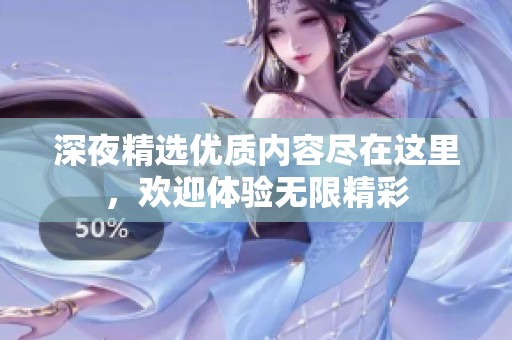 深夜精选优质内容尽在这里，欢迎体验无限精彩