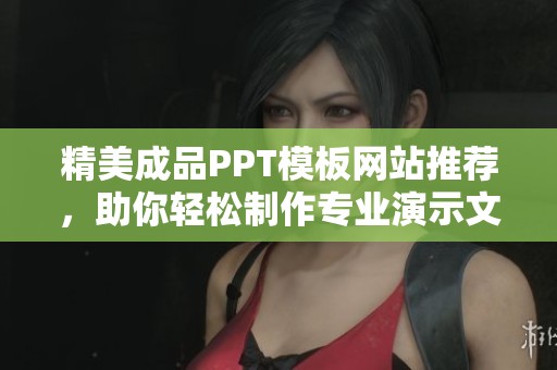 精美成品PPT模板网站推荐，助你轻松制作专业演示文稿