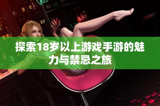 探索18岁以上游戏手游的魅力与禁忌之旅