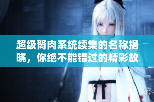 超级胬肉系统续集的名称揭晓，你绝不能错过的精彩故事