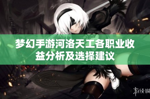 梦幻手游河洛天工各职业收益分析及选择建议