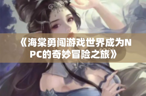 《海棠勇闯游戏世界成为NPC的奇妙冒险之旅》