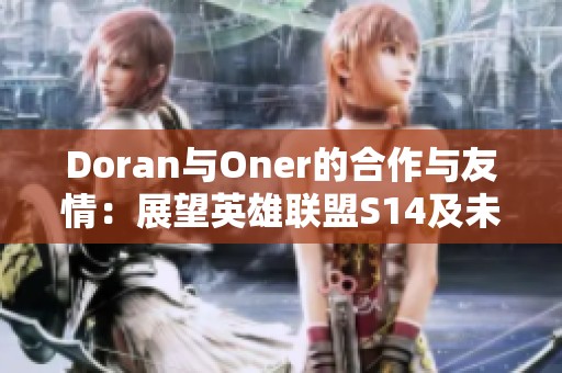 Doran与Oner的合作与友情：展望英雄联盟S14及未来电竞新机遇