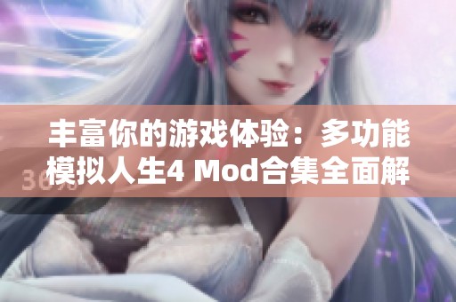 丰富你的游戏体验：多功能模拟人生4 Mod合集全面解析与推荐