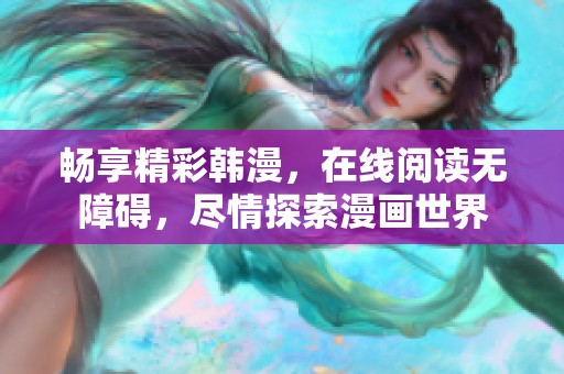 畅享精彩韩漫，在线阅读无障碍，尽情探索漫画世界