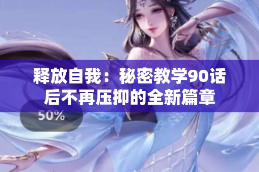 释放自我：秘密教学90话后不再压抑的全新篇章