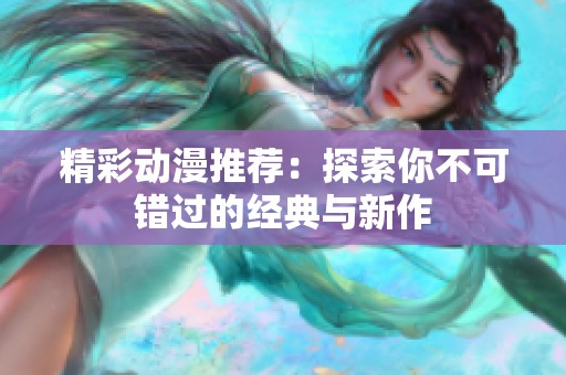 精彩动漫推荐：探索你不可错过的经典与新作