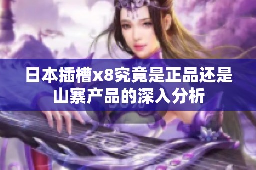 日本插槽x8究竟是正品还是山寨产品的深入分析
