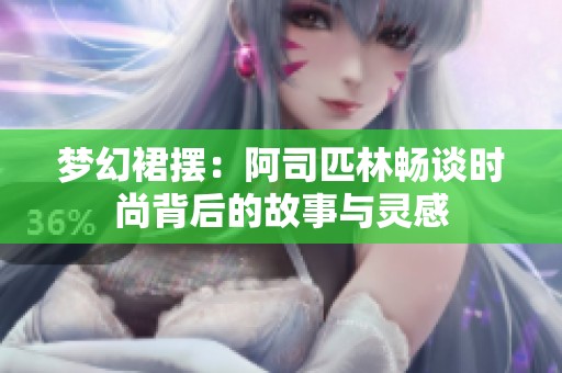梦幻裙摆：阿司匹林畅谈时尚背后的故事与灵感
