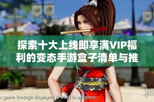 探索十大上线即享满VIP福利的变态手游盒子清单与推荐指南