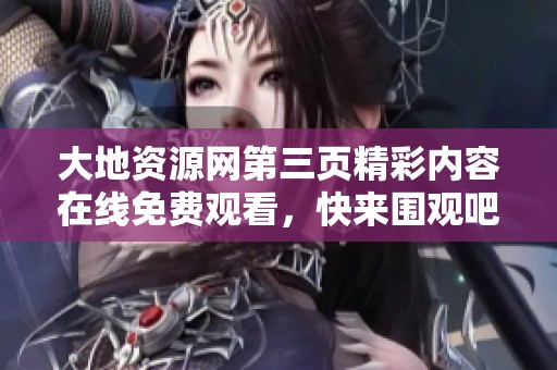 大地资源网第三页精彩内容在线免费观看，快来围观吧