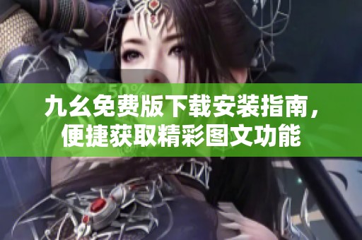 九幺免费版下载安装指南，便捷获取精彩图文功能