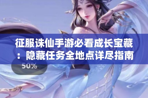 征服诛仙手游必看成长宝藏：隐藏任务全地点详尽指南尽在蜜选手游网