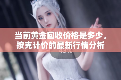 当前黄金回收价格是多少，按克计价的最新行情分析