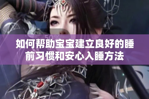 如何帮助宝宝建立良好的睡前习惯和安心入睡方法