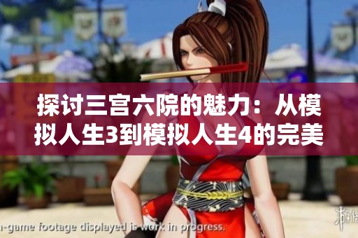 探讨三宫六院的魅力：从模拟人生3到模拟人生4的完美体验与创意玩法
