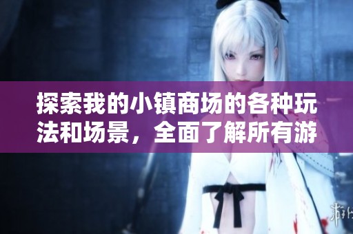 探索我的小镇商场的各种玩法和场景，全面了解所有游戏内容与特色