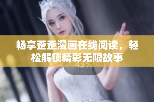 畅享歪歪漫画在线阅读，轻松解锁精彩无限故事