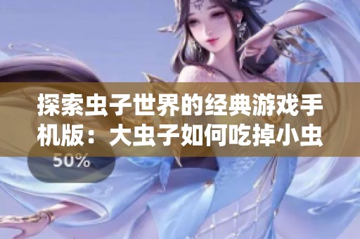 探索虫子世界的经典游戏手机版：大虫子如何吃掉小虫子的乐趣与挑战